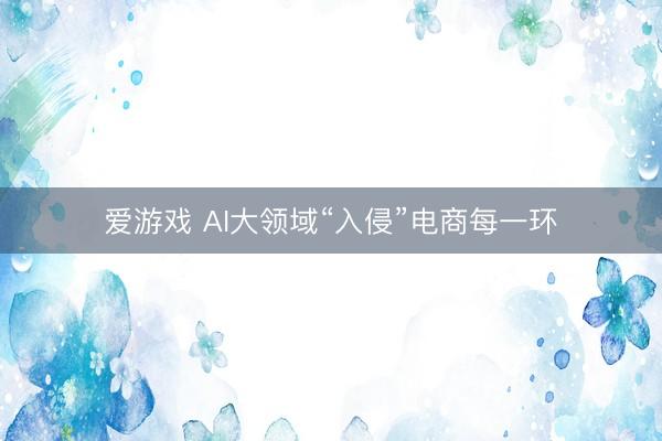爱游戏 AI大领域“入侵”电商每一环